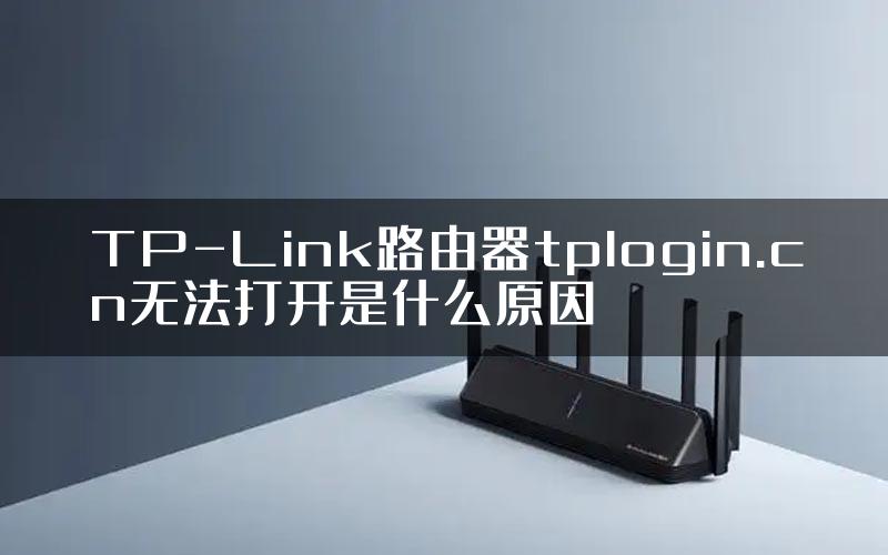 TP-Link路由器tplogin.cn无法打开是什么原因