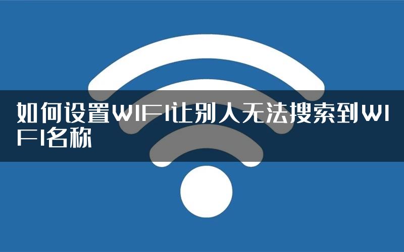 如何设置WIFI让别人无法搜索到WIFI名称