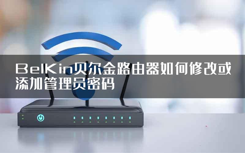 BelKin贝尔金路由器如何修改或添加管理员密码