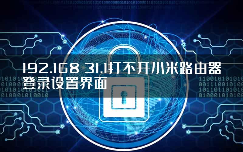 192.168 31.1打不开小米路由器登录设置界面