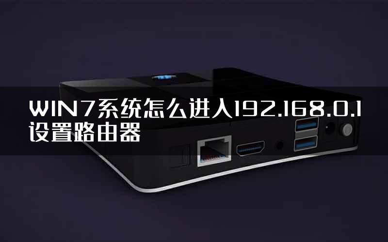 WIN7系统怎么进入192.168.0.1设置路由器