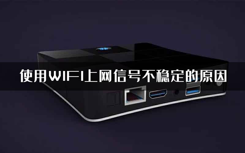 使用WIFI上网信号不稳定的原因