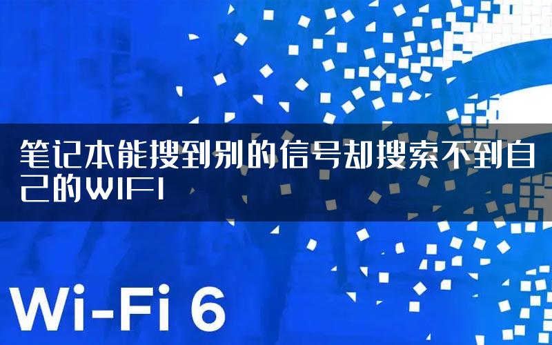 笔记本能搜到别的信号却搜索不到自己的WIFI