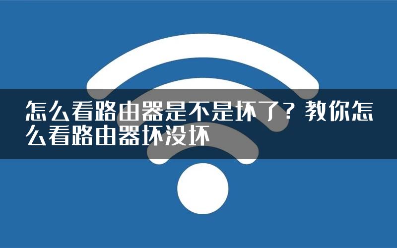 怎么看路由器是不是坏了？教你怎么看路由器坏没坏