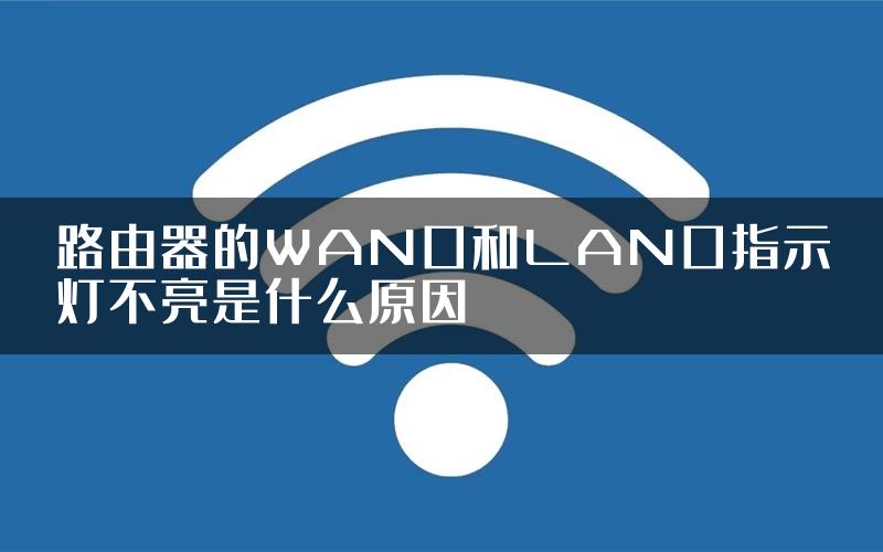 路由器的WAN口和LAN口指示灯不亮是什么原因