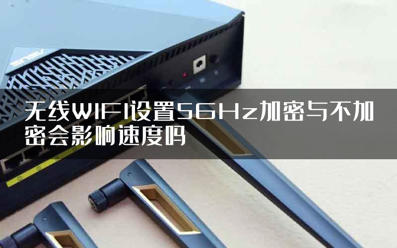 无线WIFI设置5GHz加密与不加密会影响速度吗