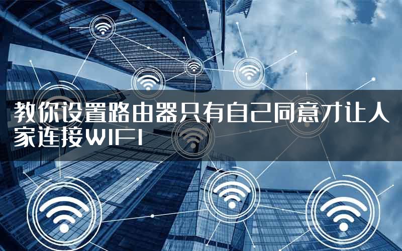 教你设置路由器只有自己同意才让人家连接WIFI