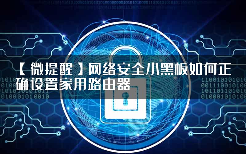 【微提醒】网络安全小黑板如何正确设置家用路由器