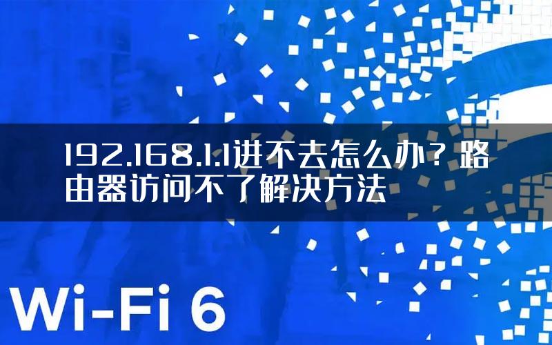 192.168.1.1进不去怎么办？路由器访问不了解决方法