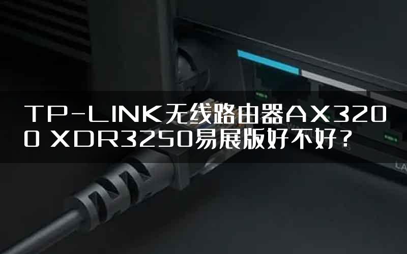 TP-LINK无线路由器AX3200 XDR3250易展版好不好？