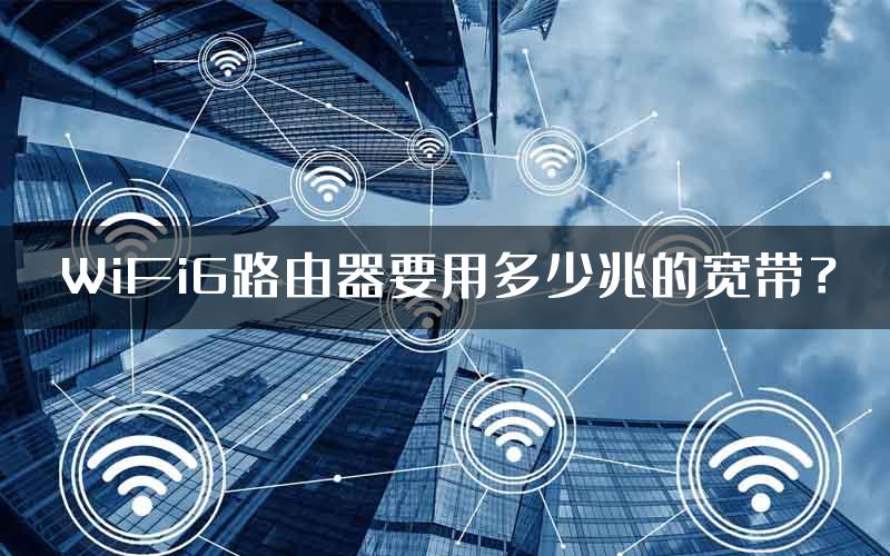 WiFi6路由器要用多少兆的宽带？