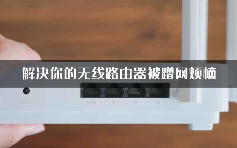 解决你的无线路由器被蹭网烦恼