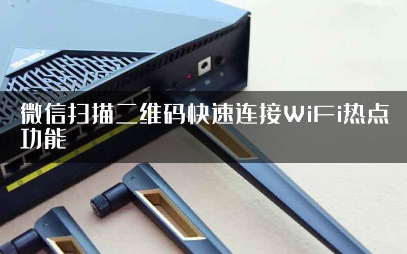 微信扫描二维码快速连接WiFi热点功能