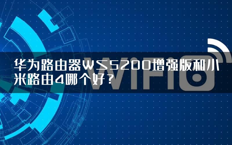 华为路由器WS5200增强版和小米路由4哪个好？