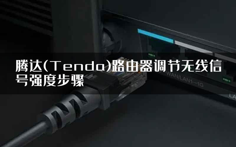 腾达(Tenda)路由器调节无线信号强度步骤