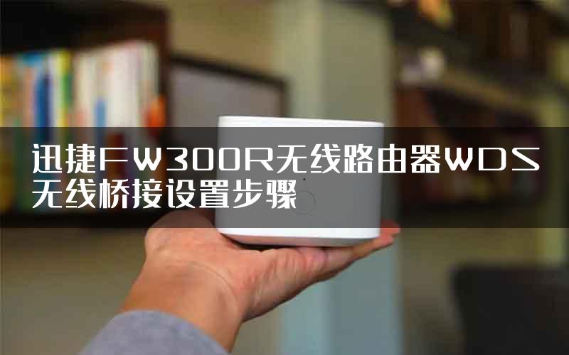 迅捷FW300R无线路由器WDS无线桥接设置步骤