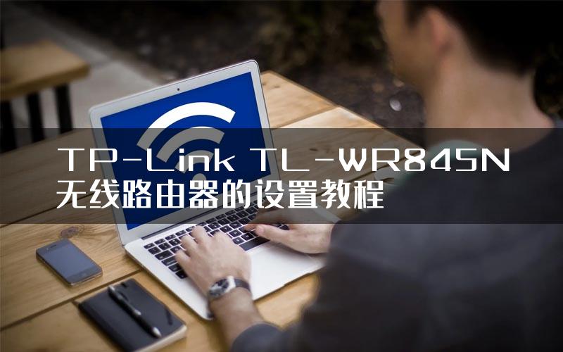 TP-Link TL-WR845N无线路由器的设置教程