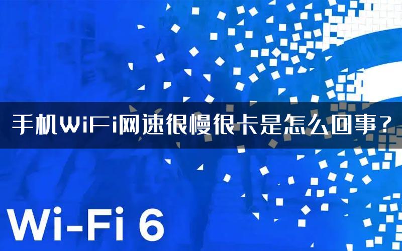 手机WiFi网速很慢很卡是怎么回事？