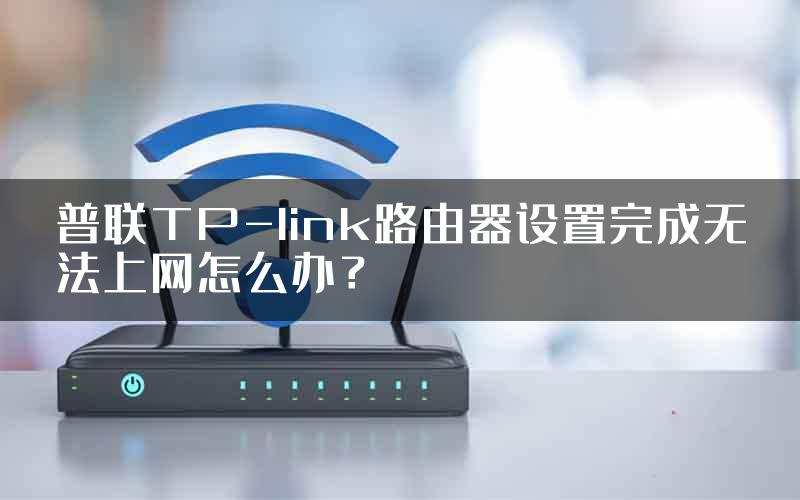 普联TP-link路由器设置完成无法上网怎么办？