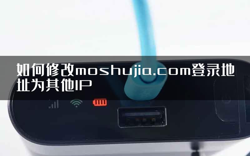 如何修改moshujia.com登录地址为其他IP