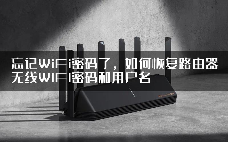 忘记WiFi密码了，如何恢复路由器无线WIFI密码和用户名