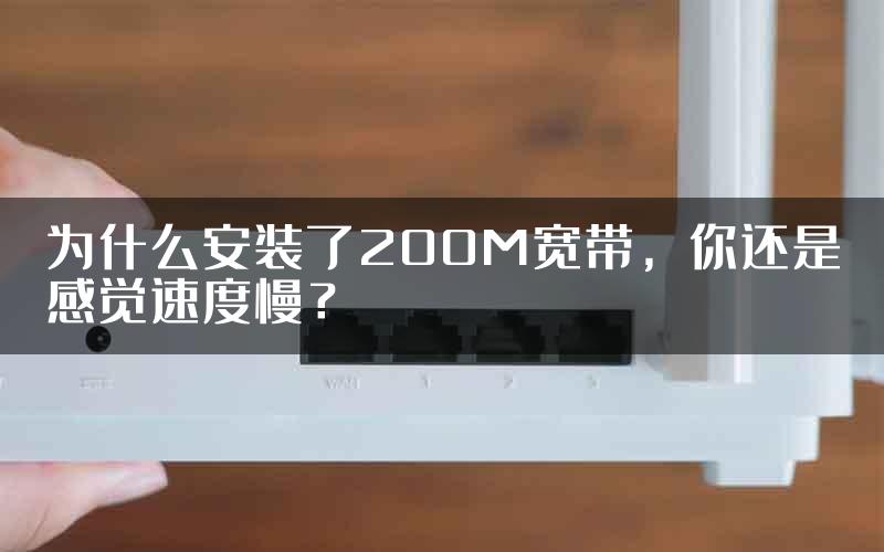 为什么安装了200M宽带，你还是感觉速度慢？