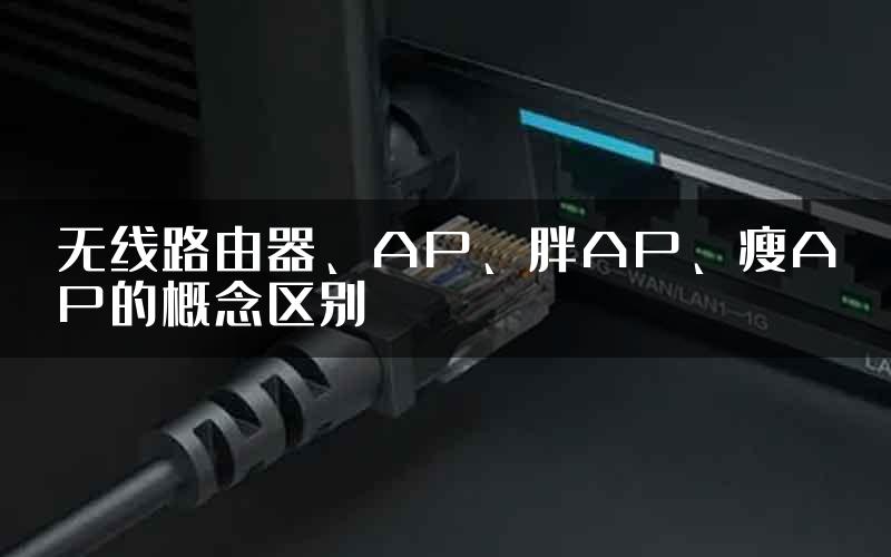 无线路由器、AP、胖AP、瘦AP的概念区别