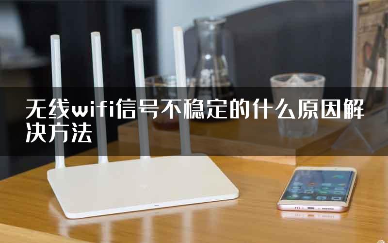 无线wifi信号不稳定的什么原因解决方法