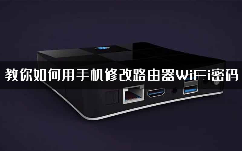 教你如何用手机修改路由器WiFi密码