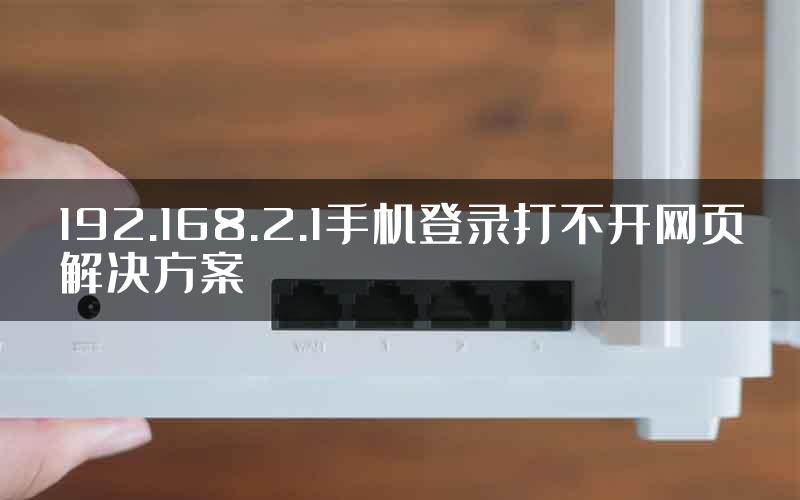 192.168.2.1手机登录打不开网页解决方案