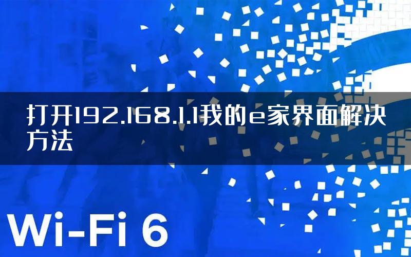 打开192.168.1.1我的e家界面解决方法