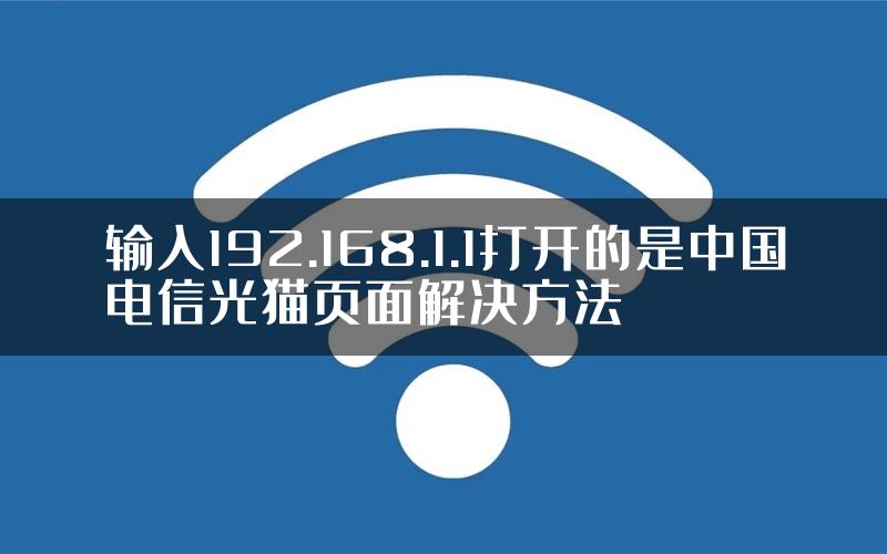 输入192.168.1.1打开的是中国电信光猫页面解决方法