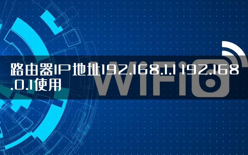 路由器IP地址192.168.1.1 192.168.0.1使用