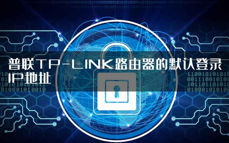 普联TP-LINK路由器的默认登录IP地址