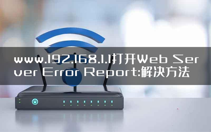 www.192.168.1.1打开Web Server Error Report:解决方法