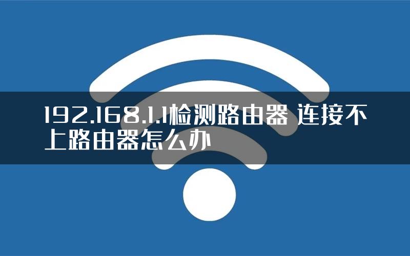 192.168.1.1检测路由器 连接不上路由器怎么办