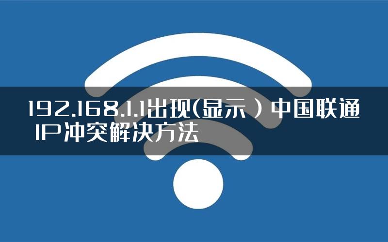 192.168.1.1出现(显示）中国联通 IP冲突解决方法