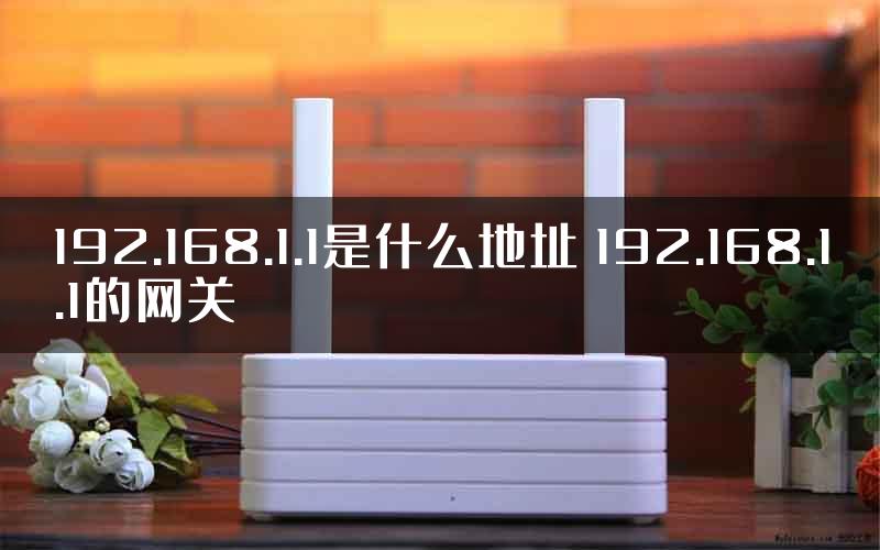 192.168.1.1是什么地址 192.168.1.1的网关