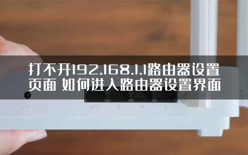 打不开192.168.1.1路由器设置页面 如何进入路由器设置界面