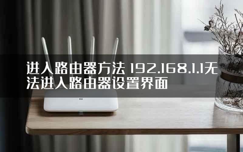 进入路由器方法 192.168.1.1无法进入路由器设置界面