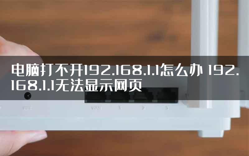 电脑打不开192.168.1.1怎么办 192.168.1.1无法显示网页