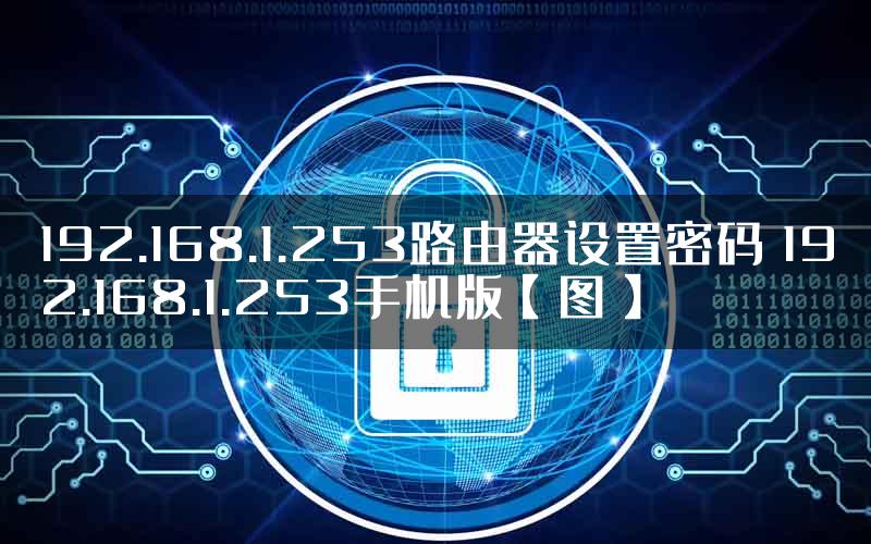 192.168.1.253路由器设置密码 192.168.1.253手机版【图】