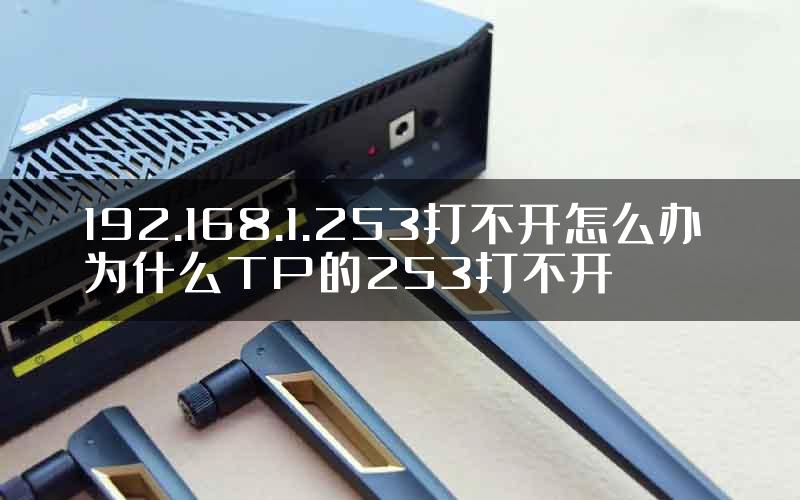 192.168.1.253打不开怎么办 为什么TP的253打不开