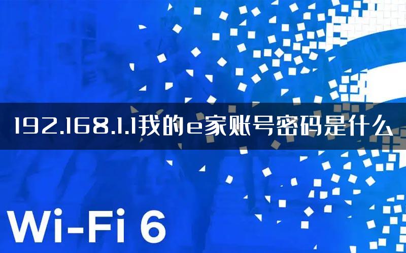 192.168.1.1我的e家账号密码是什么