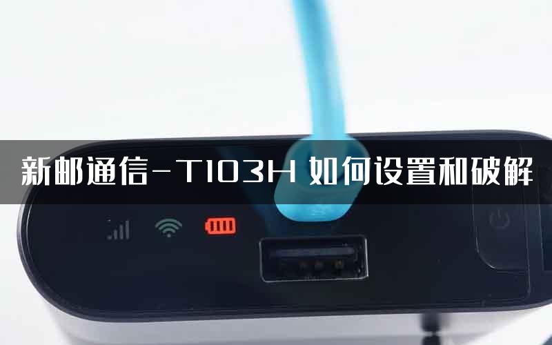 新邮通信-T103H 如何设置和破解