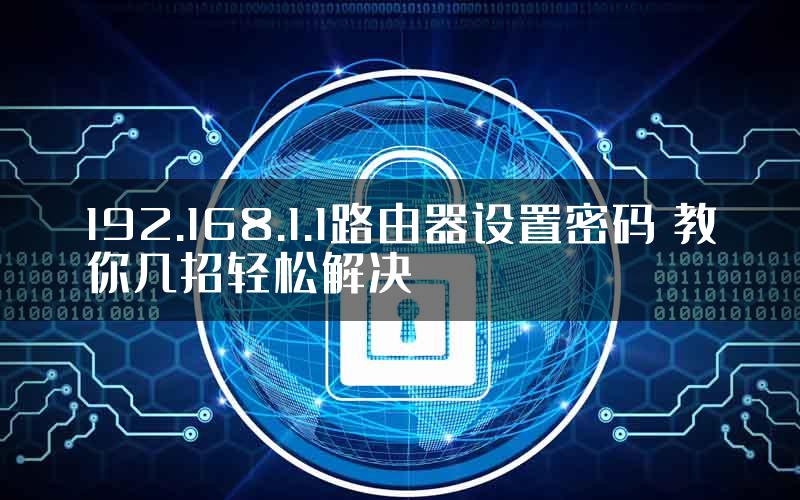 192.168.1.1路由器设置密码 教你几招轻松解决