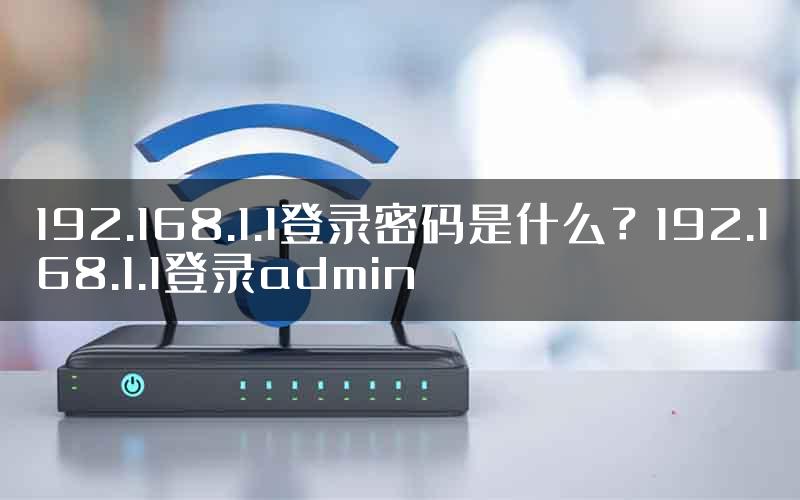 192.168.1.1登录密码是什么？192.168.1.1登录admin