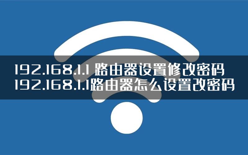 192.168.1.1 路由器设置修改密码 192.168.1.1路由器怎么设置改密码