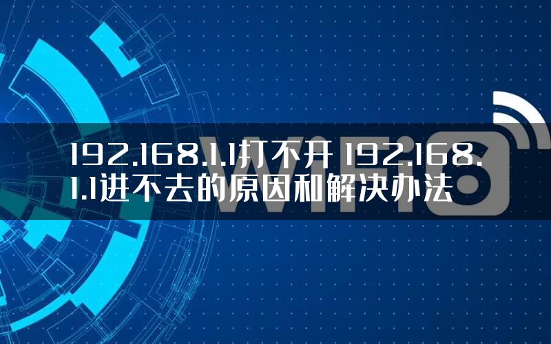 192.168.1.1打不开 192.168.1.1进不去的原因和解决办法