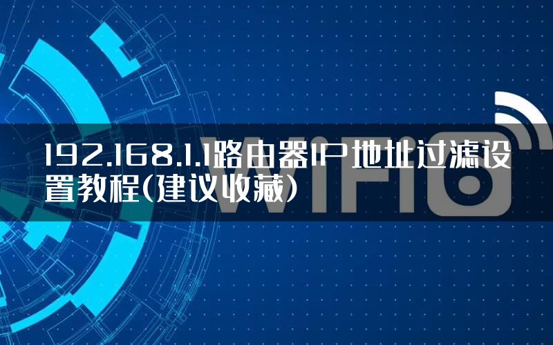 192.168.1.1路由器IP地址过滤设置教程(建议收藏)